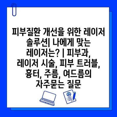 피부질환 개선을 위한 레이저 솔루션| 나에게 맞는 레이저는? | 피부과, 레이저 시술, 피부 트러블, 흉터, 주름, 여드름