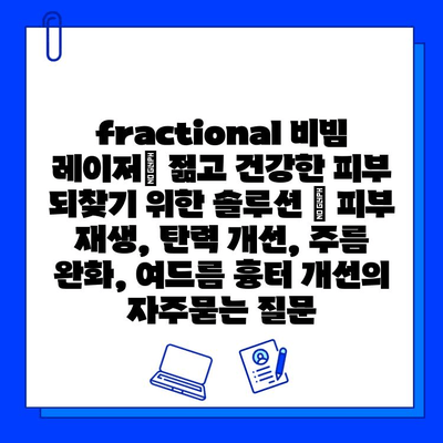 fractional 비빔 레이저| 젊고 건강한 피부 되찾기 위한 솔루션 | 피부 재생, 탄력 개선, 주름 완화, 여드름 흉터 개선