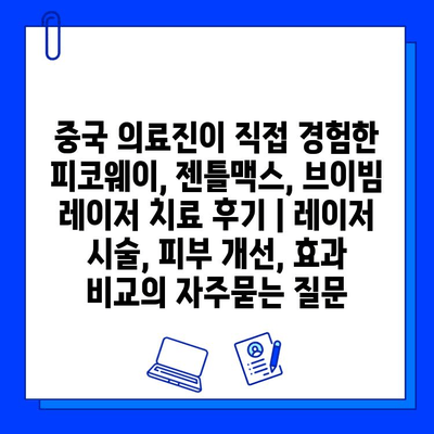 중국 의료진이 직접 경험한 피코웨이, 젠틀맥스, 브이빔 레이저 치료 후기 | 레이저 시술, 피부 개선, 효과 비교