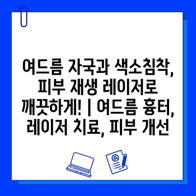 여드름 자국과 색소침착, 피부 재생 레이저로 깨끗하게! | 여드름 흉터, 레이저 치료, 피부 개선