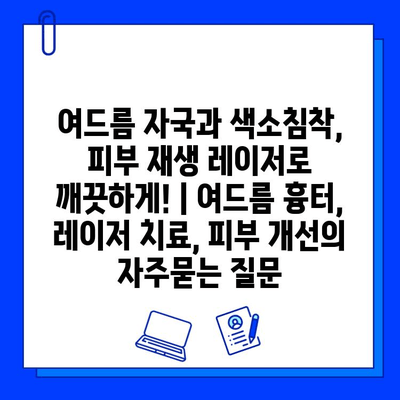 여드름 자국과 색소침착, 피부 재생 레이저로 깨끗하게! | 여드름 흉터, 레이저 치료, 피부 개선