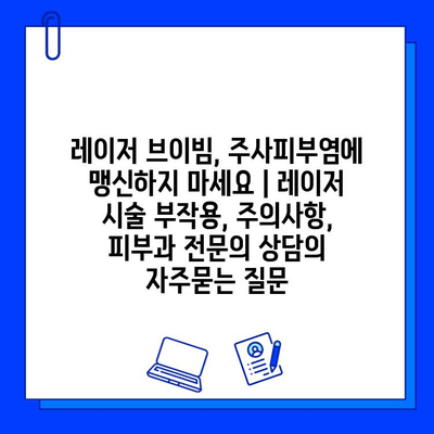 레이저 브이빔, 주사피부염에 맹신하지 마세요 | 레이저 시술 부작용, 주의사항, 피부과 전문의 상담