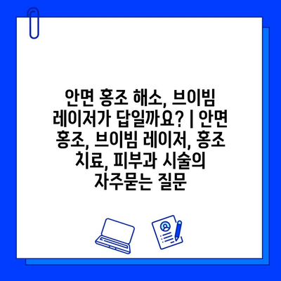 안면 홍조 해소, 브이빔 레이저가 답일까요? | 안면 홍조, 브이빔 레이저, 홍조 치료, 피부과 시술