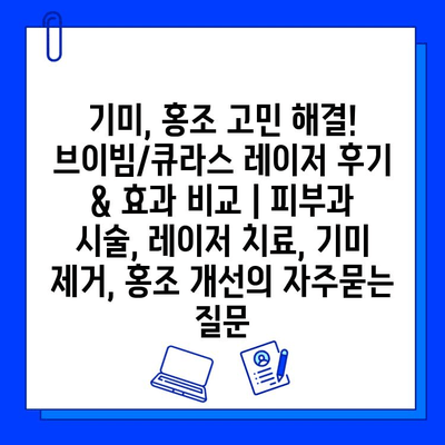 기미, 홍조 고민 해결! 브이빔/큐라스 레이저 후기 & 효과 비교 | 피부과 시술, 레이저 치료, 기미 제거, 홍조 개선