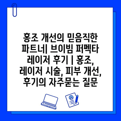 홍조 개선의 믿음직한 파트너| 브이빔 퍼펙타 레이저 후기 | 홍조, 레이저 시술, 피부 개선, 후기