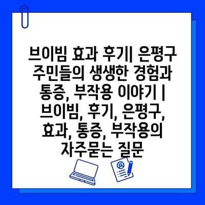 브이빔 효과 후기| 은평구 주민들의 생생한 경험과 통증, 부작용 이야기 | 브이빔, 후기, 은평구, 효과, 통증, 부작용