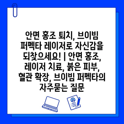 안면 홍조 퇴치, 브이빔 퍼펙타 레이저로 자신감을 되찾으세요! | 안면 홍조, 레이저 치료, 붉은 피부, 혈관 확장, 브이빔 퍼펙타