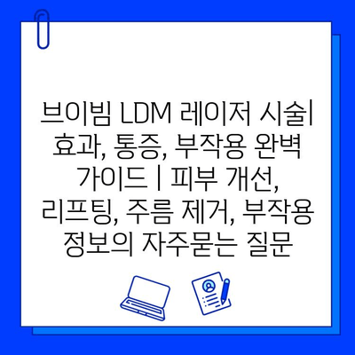 브이빔 LDM 레이저 시술| 효과, 통증, 부작용 완벽 가이드 | 피부 개선, 리프팅, 주름 제거, 부작용 정보