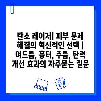 탄소 레이저| 피부 문제 해결의 혁신적인 선택 | 여드름, 흉터, 주름, 탄력 개선 효과