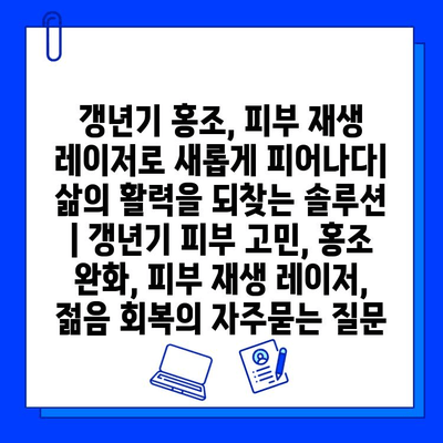 갱년기 홍조, 피부 재생 레이저로 새롭게 피어나다| 삶의 활력을 되찾는 솔루션 | 갱년기 피부 고민, 홍조 완화, 피부 재생 레이저, 젊음 회복