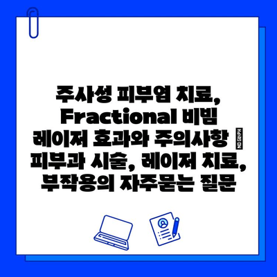 주사성 피부염 치료, Fractional 비빔 레이저 효과와 주의사항 | 피부과 시술, 레이저 치료, 부작용