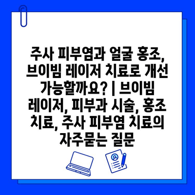 주사 피부염과 얼굴 홍조, 브이빔 레이저 치료로 개선 가능할까요? | 브이빔 레이저, 피부과 시술, 홍조 치료, 주사 피부염 치료