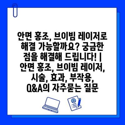 안면 홍조, 브이빔 레이저로 해결 가능할까요? 궁금한 점을 해결해 드립니다! | 안면 홍조, 브이빔 레이저, 시술, 효과, 부작용, Q&A