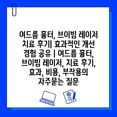 여드름 흉터, 브이빔 레이저 치료 후기| 효과적인 개선 경험 공유 | 여드름 흉터, 브이빔 레이저, 치료 후기, 효과, 비용, 부작용