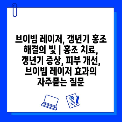 브이빔 레이저, 갱년기 홍조 해결의 빛 | 홍조 치료, 갱년기 증상, 피부 개선, 브이빔 레이저 효과