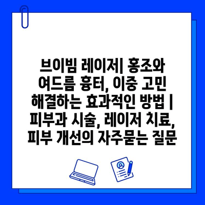 브이빔 레이저| 홍조와 여드름 흉터, 이중 고민 해결하는 효과적인 방법 | 피부과 시술, 레이저 치료, 피부 개선