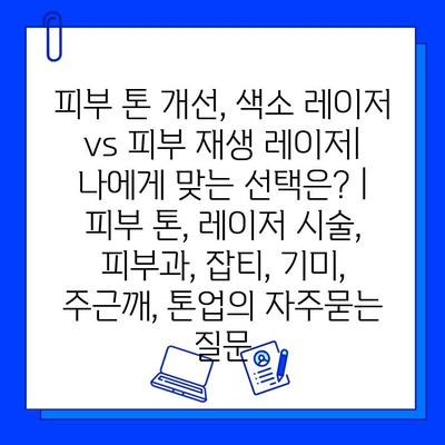 피부 톤 개선, 색소 레이저 vs 피부 재생 레이저| 나에게 맞는 선택은? | 피부 톤, 레이저 시술, 피부과, 잡티, 기미, 주근깨, 톤업