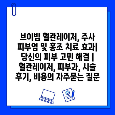 브이빔 혈관레이저, 주사 피부염 및 홍조 치료 효과| 당신의 피부 고민 해결 | 혈관레이저, 피부과, 시술 후기, 비용