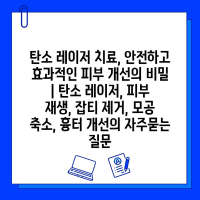 탄소 레이저 치료, 안전하고 효과적인 피부 개선의 비밀 | 탄소 레이저, 피부 재생, 잡티 제거, 모공 축소, 흉터 개선