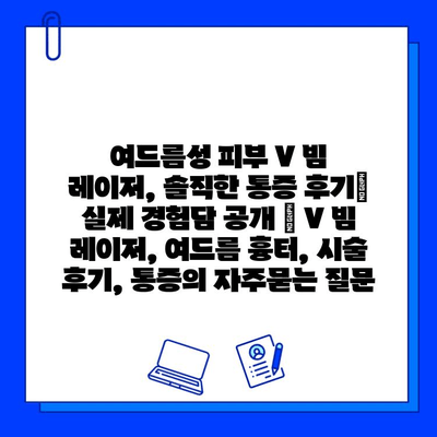 여드름성 피부 V 빔 레이저, 솔직한 통증 후기| 실제 경험담 공개 | V 빔 레이저, 여드름 흉터, 시술 후기, 통증