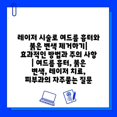 레이저 시술로 여드름 흉터와 붉은 변색 제거하기| 효과적인 방법과 주의 사항 | 여드름 흉터, 붉은 변색, 레이저 치료, 피부과