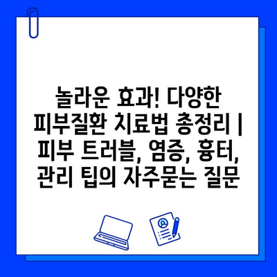 놀라운 효과! 다양한 피부질환 치료법 총정리 | 피부 트러블, 염증, 흉터, 관리 팁