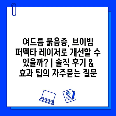 여드름 붉음증, 브이빔 퍼펙타 레이저로 개선할 수 있을까? | 솔직 후기 & 효과 팁