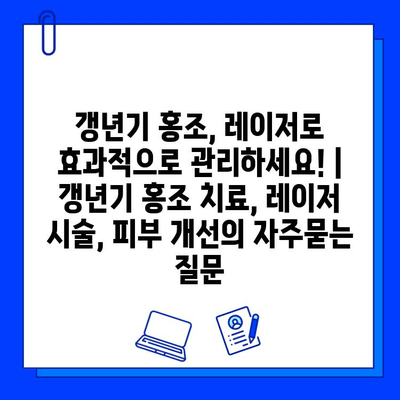 갱년기 홍조, 레이저로 효과적으로 관리하세요! | 갱년기 홍조 치료, 레이저 시술, 피부 개선
