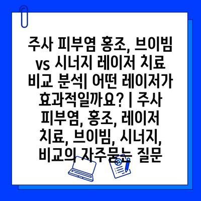 주사 피부염 홍조, 브이빔 vs 시너지 레이저 치료 비교 분석| 어떤 레이저가 효과적일까요? | 주사 피부염, 홍조, 레이저 치료, 브이빔, 시너지, 비교