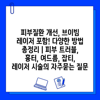 피부질환 개선, 브이빔 레이저 포함! 다양한 방법 총정리 | 피부 트러블, 흉터, 여드름, 잡티, 레이저 시술