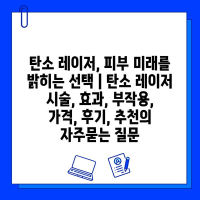 탄소 레이저, 피부 미래를 밝히는 선택 | 탄소 레이저 시술, 효과, 부작용, 가격, 후기, 추천