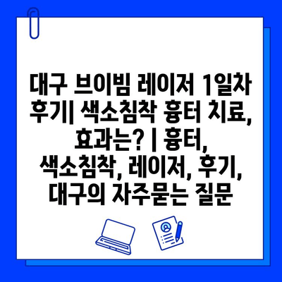 대구 브이빔 레이저 1일차 후기| 색소침착 흉터 치료, 효과는? | 흉터, 색소침착, 레이저, 후기, 대구
