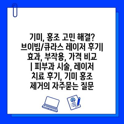 기미, 홍조 고민 해결? 브이빔/큐라스 레이저 후기| 효과, 부작용, 가격 비교 | 피부과 시술, 레이저 치료 후기, 기미 홍조 제거