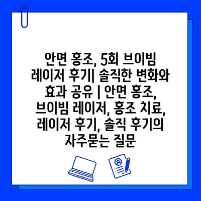 안면 홍조, 5회 브이빔 레이저 후기| 솔직한 변화와 효과 공유 | 안면 홍조, 브이빔 레이저, 홍조 치료, 레이저 후기, 솔직 후기