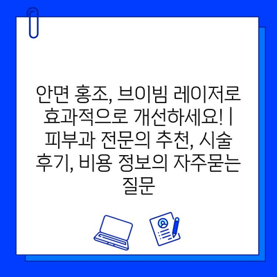 안면 홍조, 브이빔 레이저로 효과적으로 개선하세요! | 피부과 전문의 추천, 시술 후기, 비용 정보