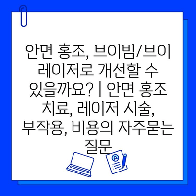 안면 홍조, 브이빔/브이 레이저로 개선할 수 있을까요? | 안면 홍조 치료, 레이저 시술, 부작용, 비용