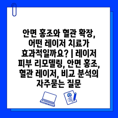 안면 홍조와 혈관 확장, 어떤 레이저 치료가 효과적일까요? | 레이저 피부 리모델링, 안면 홍조, 혈관 레이저, 비교 분석