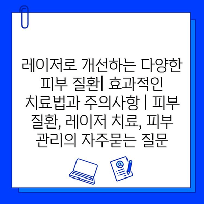 레이저로 개선하는 다양한 피부 질환| 효과적인 치료법과 주의사항 | 피부 질환, 레이저 치료, 피부 관리