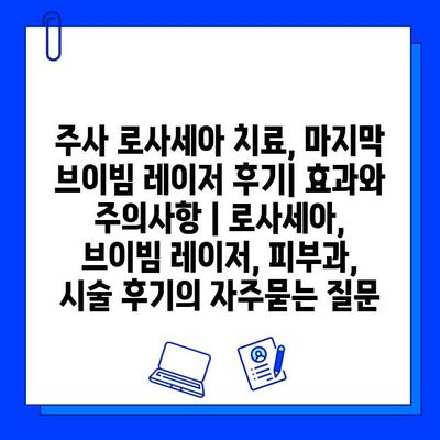 주사 로사세아 치료, 마지막 브이빔 레이저 후기| 효과와 주의사항 | 로사세아, 브이빔 레이저, 피부과, 시술 후기