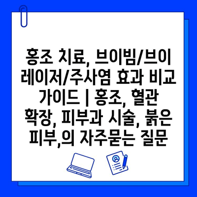 홍조 치료, 브이빔/브이 레이저/주사염 효과 비교 가이드 | 홍조, 혈관 확장, 피부과 시술, 붉은 피부,