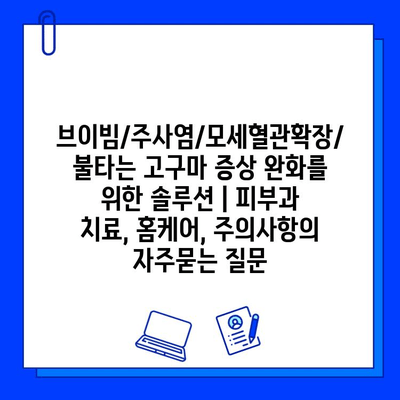 브이빔/주사염/모세혈관확장/불타는 고구마 증상 완화를 위한 솔루션 | 피부과 치료, 홈케어, 주의사항