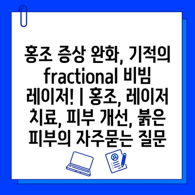 홍조 증상 완화, 기적의 fractional 비빔 레이저! | 홍조, 레이저 치료, 피부 개선, 붉은 피부