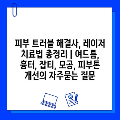 피부 트러블 해결사, 레이저 치료법 총정리 | 여드름, 흉터, 잡티, 모공, 피부톤 개선