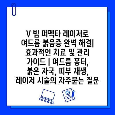 V 빔 퍼펙타 레이저로 여드름 붉음증 완벽 해결| 효과적인 치료 및 관리 가이드 | 여드름 흉터, 붉은 자국, 피부 재생, 레이저 시술