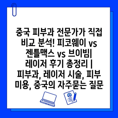 중국 피부과 전문가가 직접 비교 분석! 피코웨이 vs 젠틀맥스 vs 브이빔| 레이저 후기 총정리 | 피부과, 레이저 시술, 피부 미용, 중국