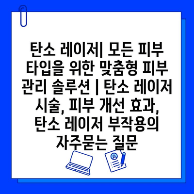 탄소 레이저| 모든 피부 타입을 위한 맞춤형 피부 관리 솔루션 | 탄소 레이저 시술, 피부 개선 효과, 탄소 레이저 부작용