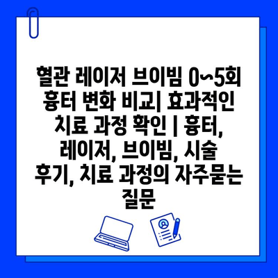 혈관 레이저 브이빔 0~5회 흉터 변화 비교| 효과적인 치료 과정 확인 | 흉터, 레이저, 브이빔, 시술 후기, 치료 과정