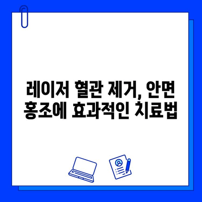 안면 홍조, 레이저 혈관 제거로 깨끗하게! | 안면 홍조 치료, 혈관 제거, 레이저 시술, 효과, 부작용