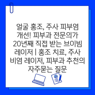 얼굴 홍조, 주사 피부염 개선! 피부과 전문의가 20년째 직접 받는 브이빔 레이저 | 홍조 치료, 주사 비염 레이저, 피부과 추천