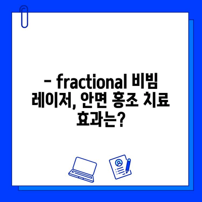 안면 홍조, 이제 fractional 비빔 레이저로 고민 끝! | 안면 홍조 치료, fractional 비빔 레이저 효과, 시술 후기